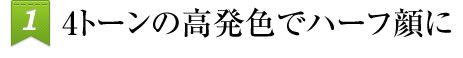 4トーンの高発色でハーフ顔に